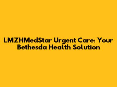 LMZHMedStar Urgent Care: Your Bethesda Health Solution