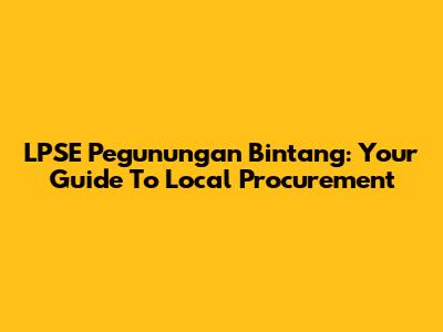 LPSE Pegunungan Bintang: Your Guide To Local Procurement