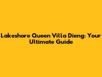 Lakeshore Queen Villa Dieng: Your Ultimate Guide