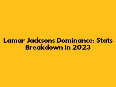 Lamar Jackson's Dominance: Stats Breakdown In 2023