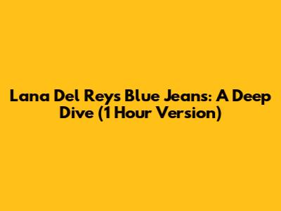 Lana Del Rey's 'Blue Jeans': A Deep Dive (1 Hour Version)