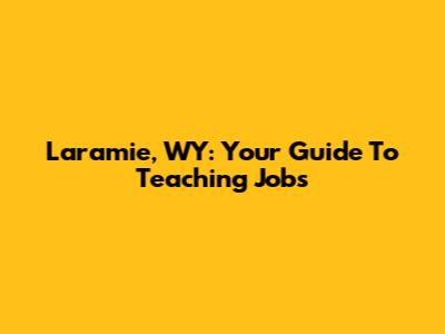 Laramie, WY: Your Guide To Teaching Jobs