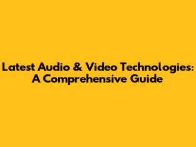 Latest Audio & Video Technologies: A Comprehensive Guide