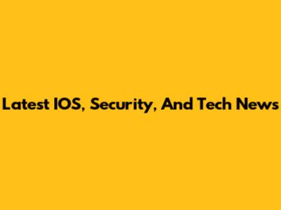 Latest IOS, Security, And Tech News