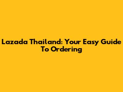 Lazada Thailand: Your Easy Guide To Ordering