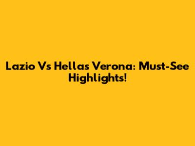 Lazio Vs Hellas Verona: Must-See Highlights!