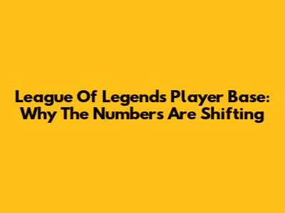League Of Legends Player Base: Why The Numbers Are Shifting