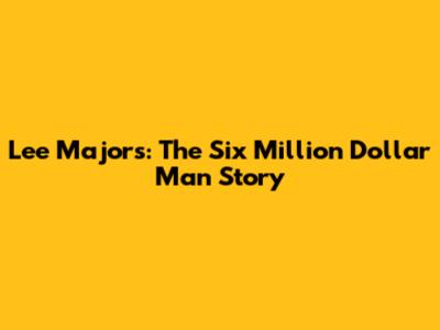 Lee Majors: The Six Million Dollar Man Story