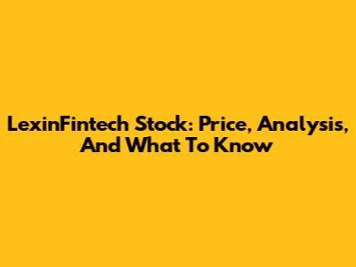 LexinFintech Stock: Price, Analysis, And What To Know