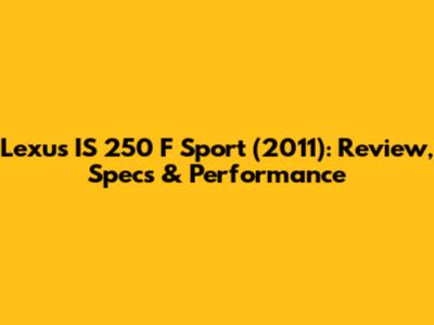 Lexus IS 250 F Sport (2011): Review, Specs & Performance
