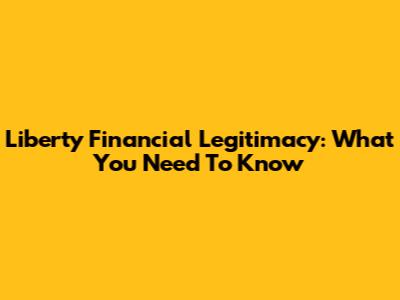 Liberty Financial Legitimacy: What You Need To Know
