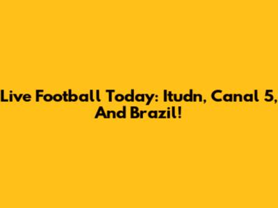 Live Football Today: Itudn, Canal 5, And Brazil!