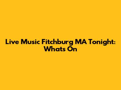 Live Music Fitchburg MA Tonight: What's On