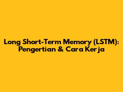 Long Short-Term Memory (LSTM): Pengertian & Cara Kerja