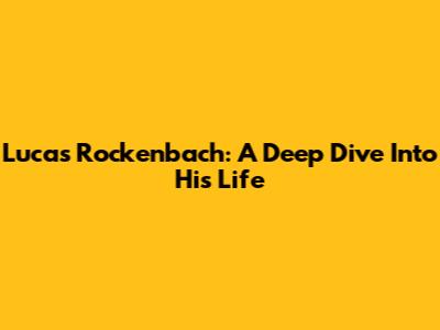 Lucas Rockenbach: A Deep Dive Into His Life