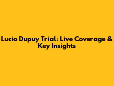 Lucio Dupuy Trial: Live Coverage & Key Insights
