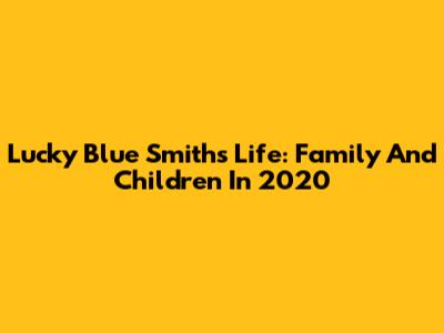 Lucky Blue Smith's Life: Family And Children In 2020