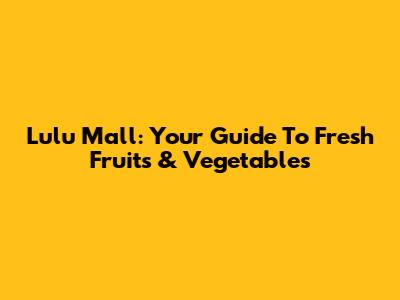 Lulu Mall: Your Guide To Fresh Fruits & Vegetables