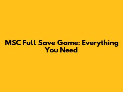 MSC Full Save Game: Everything You Need