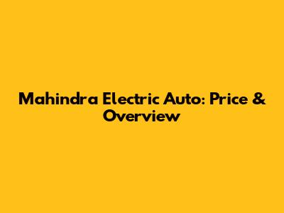 Mahindra Electric Auto: Price & Overview