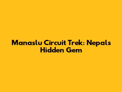 Manaslu Circuit Trek: Nepal's Hidden Gem