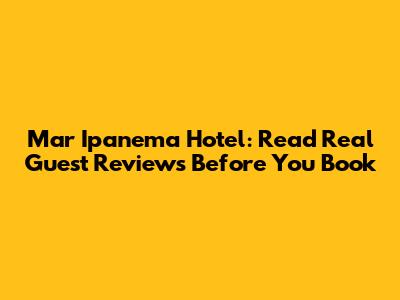 Mar Ipanema Hotel: Read Real Guest Reviews Before You Book