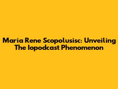 Maria Rene Scopolusisc: Unveiling The Iopodcast Phenomenon