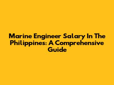 Marine Engineer Salary In The Philippines: A Comprehensive Guide