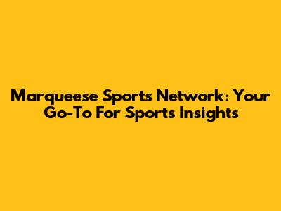 Marqueese Sports Network: Your Go-To For Sports Insights