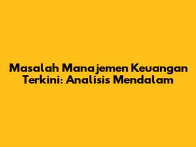 Masalah Manajemen Keuangan Terkini: Analisis Mendalam