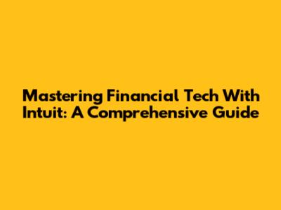 Mastering Financial Tech With Intuit: A Comprehensive Guide