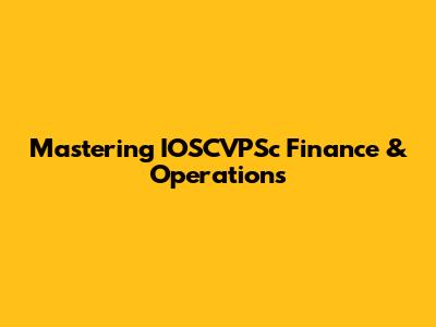 Mastering IOSCVPSc Finance & Operations
