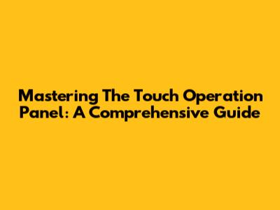 Mastering The Touch Operation Panel: A Comprehensive Guide