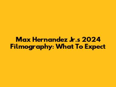Max Hernandez Jr.'s 2024 Filmography: What To Expect