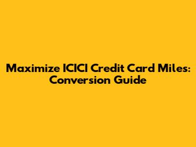 Maximize ICICI Credit Card Miles: Conversion Guide
