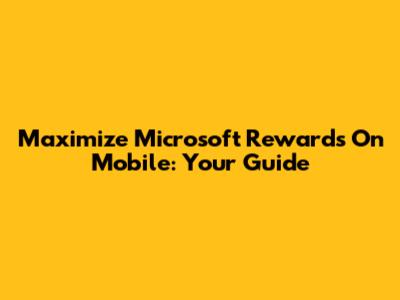 Maximize Microsoft Rewards On Mobile: Your Guide