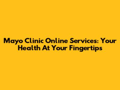 Mayo Clinic Online Services: Your Health At Your Fingertips