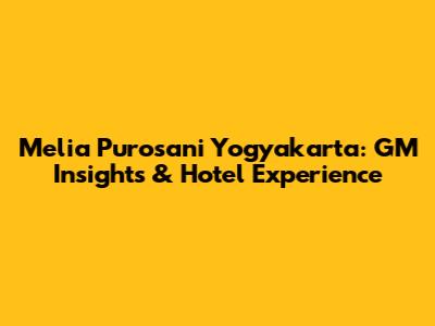 Melia Purosani Yogyakarta: GM Insights & Hotel Experience
