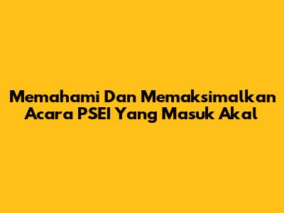 Memahami Dan Memaksimalkan Acara PSEI Yang Masuk Akal