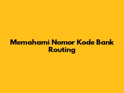 Memahami Nomor Kode Bank Routing