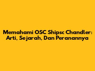 Memahami OSC Shipsc Chandler: Arti, Sejarah, Dan Peranannya