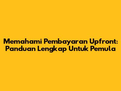 Memahami Pembayaran Upfront: Panduan Lengkap Untuk Pemula