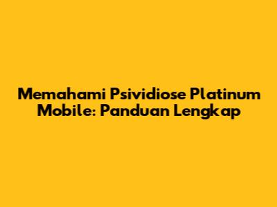 Memahami Psividiose Platinum Mobile: Panduan Lengkap