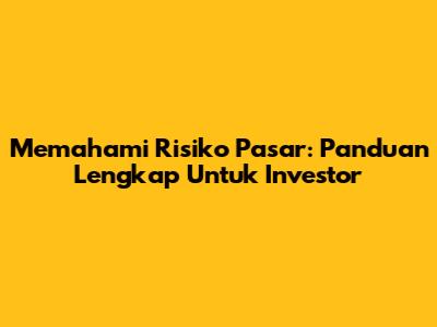 Memahami Risiko Pasar: Panduan Lengkap Untuk Investor