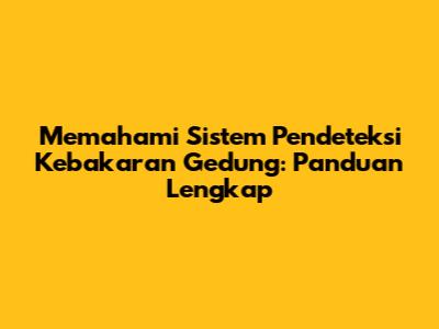 Memahami Sistem Pendeteksi Kebakaran Gedung: Panduan Lengkap