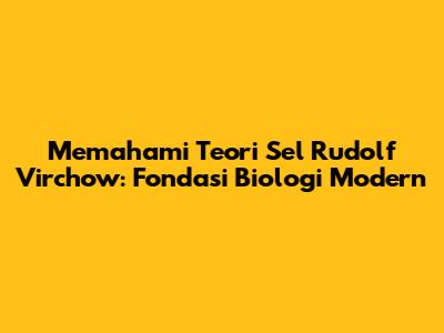 Memahami Teori Sel Rudolf Virchow: Fondasi Biologi Modern
