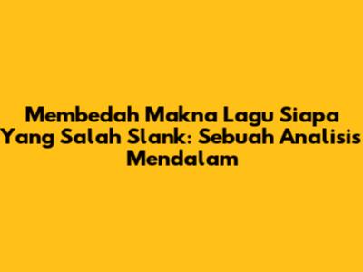 Membedah Makna Lagu Siapa Yang Salah Slank: Sebuah Analisis Mendalam