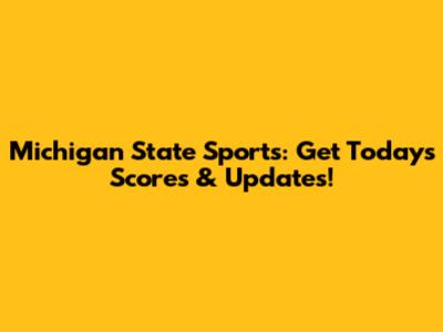 Michigan State Sports: Get Today's Scores & Updates!