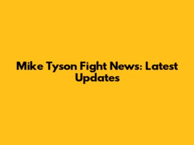 Mike Tyson Fight News: Latest Updates