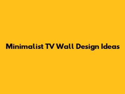 Minimalist TV Wall Design Ideas